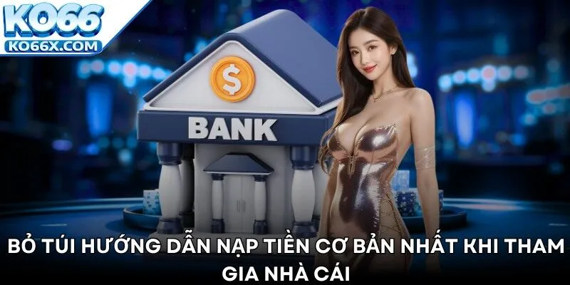 Bỏ túi hướng dẫn nạp tiền cơ bản nhất khi tham gia nhà cái